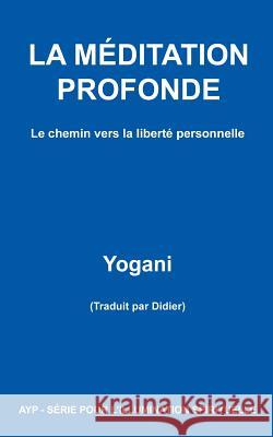 LA MÉDITATION PROFONDE - Le chemin vers la liberté personnelle Yogani 9781481018944