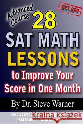 28 SAT Math Lessons to Improve Your Score in One Month - Advanced Course: For Students Currently Scoring Above 600 in SAT Math and Want to Score 800 Steve Warne 9781481019330 Createspace