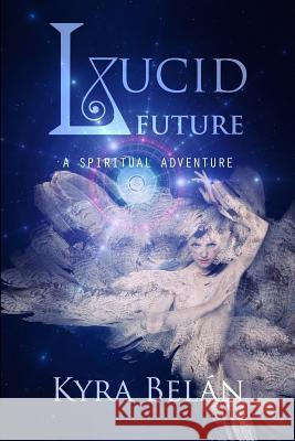 Lucid Future: A Spiritual Adventure Kyra Belan 9781481019644