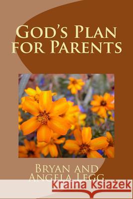 God's Plan for Parents Bryan G. Legg Angela Legg 9781481020381