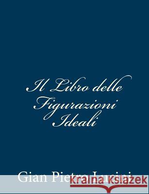 Il Libro delle Figurazioni Ideali Lucini, Gian Pietro 9781481020800 Createspace