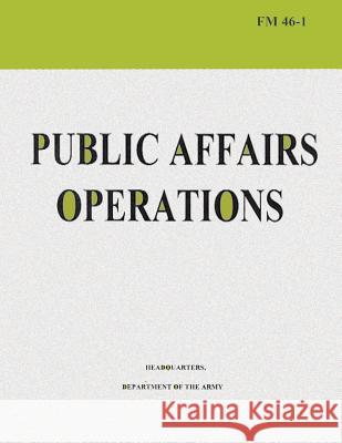 Public Affairs Operations (FM 46-1) Department Of the Army 9781481020855 Createspace