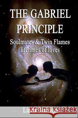 The Gabriel Principle: Soulmate, Twinflame, Lifetimes of Love Linda Beauvais 9781481021852 Createspace