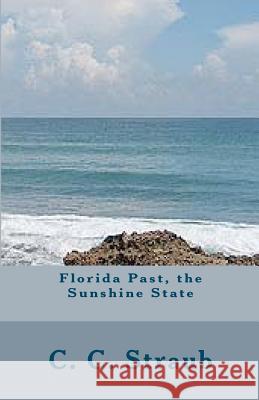 Florida Past, the Sunshine State C. C. Straub 9781481022248 Createspace