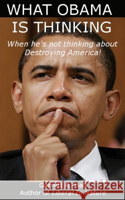 What Obama Is Thinking: When He's Not Thinking About Destroying America! Hall, Garrett R. 9781481022811