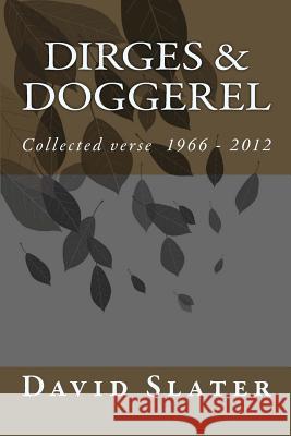 Dirges & Doggerel: Collected Verse 1966 - 2012 David John Slater 9781481023337