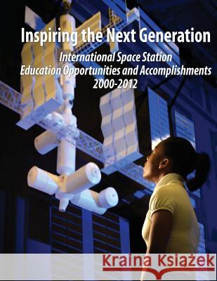 Inspiring the Next Generation: International Space Station Education Opportunities and Accomplishments 2000-2012 National Aeronautics and Administration Camille W. Alleyne Susan I. Mayo 9781481023955