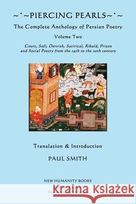 Piercing Pearls: The Complete Anthology of Persian Poetry, Volume Two: Court, Sufi, Dervish, Satirical, Ribald, Prison and Social Poetr Smith, Paul 9781481024129