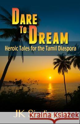 Dare to Dream: Heroic Tales for the Tamil Diaspora Jk Sivalingam 9781481024822