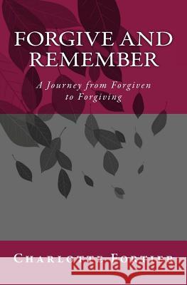 Forgive and Remember: A Journey from Forgiven to Forgiving Charlotte A. Fortier 9781481025966 Createspace