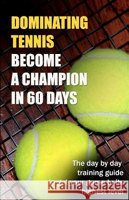 Dominating Tennis Become a Champion in 60 Days Ryan T. Guldberg 9781481025973 Createspace