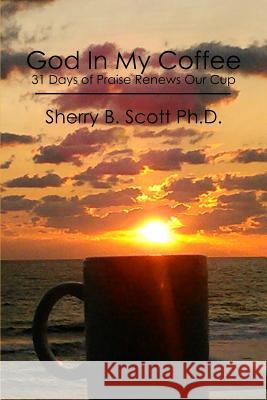 God In My Coffee: 31 Days of Praise Renews Our Cup Scott Ph. D., Sherry B. 9781481028127