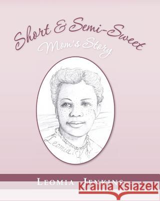 Short & Semi-Sweet: Mom's Story Mrs Leomia Jenkins 9781481035446 Createspace