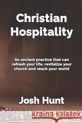 Christian Hospitality: Hospitality: An ancient practice that can refresh your life, revitalize your church, and reach your world. Hunt, Josh 9781481035484 Createspace
