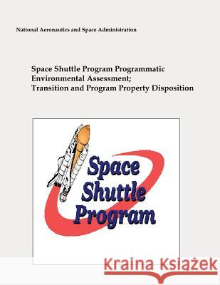 Space Shuttle Program Programmatic Environmental Assessment; Transition and Program Property Disposition National Aeronautics and Administration 9781481036245 Createspace