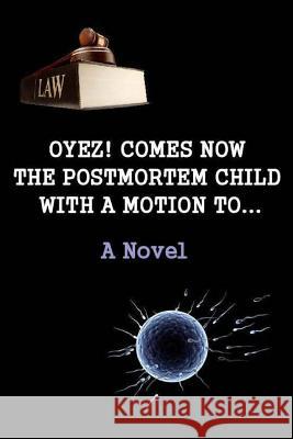 Oyez! Comes now the postmortem child, with a motion to... (A novel) Matevosyan, Naira Roland 9781481037808 Createspace