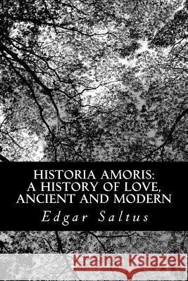 Historia Amoris: A History of Love, Ancient and Modern Edgar Saltus 9781481038041 Createspace