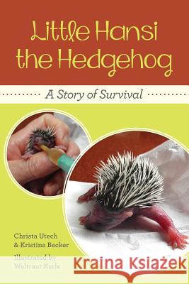 Little Hansi the Hedgehog: A Story of Survival Christa Utech Kristina Becker Waltraut Karls 9781481039260 Createspace
