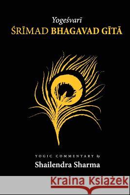 Yogeshvari Shrimad Bhagvad Gita: A Yogic Commentary Shailendra Sharma 9781481039567 Createspace Independent Publishing Platform
