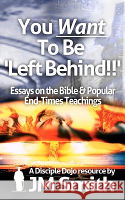 You WANT to be 'Left Behind': Essays on the Bible and Popular End Times Teachings Smith, Jm 9781481041034 Createspace