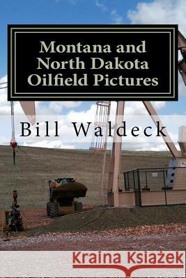 Montana and North Dakota Oilfield Pictures: Picture guide for oilfield job seekers Waldeck, Bill 9781481043311 Createspace