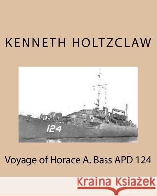 Voyage of Horace A. Bass APD 124 Holtzclaw B. Sci, Kenneth M. 9781481043410