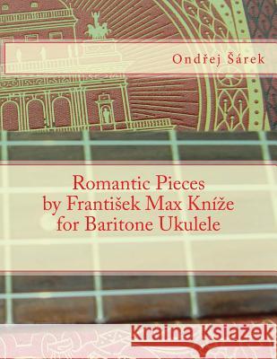 Romantic Pieces by Frantisek Max Knize for Baritone Ukulele Ondrej Sarek 9781481046961 Createspace