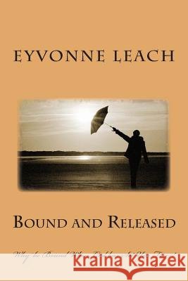Bound and Released: Why be Bound When God has Set You Free ! Leach, Eyvonne L. 9781481050449