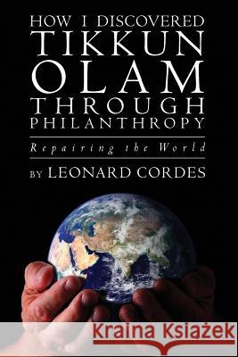 How I Discovered Tikkun Olam Through Philanthropy: Repairing the World Leonard Cordes 9781481052238