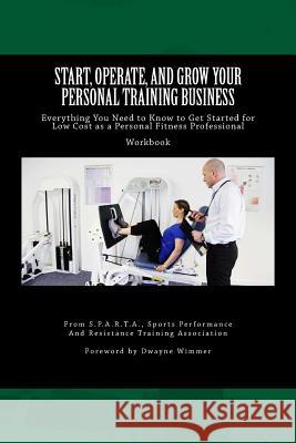 Start, Operate, and Grow Your Personal Training Business: Everything You Need to Know to Get Started for Low Cost as a Personal Fitness Professional Chris Lutz 9781481055482
