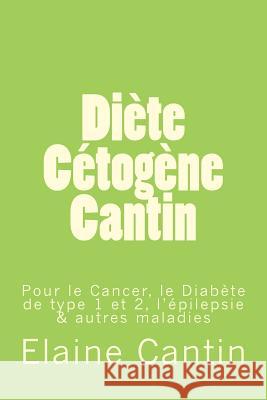 Diète Cétogène Cantin: Pour le cancer, le diabète de Type 1 & 2, l'épilepsie & autres maladies Cantin, Elaine 9781481058049
