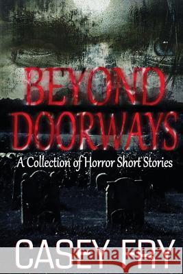 Beyond Doorways Casey Fry 9781481058452 Createspace