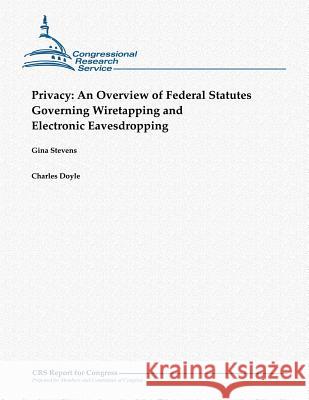 Privacy: An Overview of Federal Statutes Governing Wiretapping and Electronic Eavesdropping (October 2012) Gina Stevens Charles Doyle 9781481064354