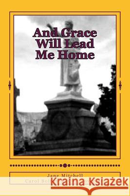 And Grace Will Lead Me Home Jane Mitchell Carol Bolton McCoy 9781481064484 Createspace