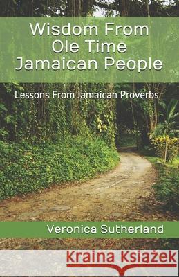 Wisdom From Ole Time Jamaican People: Lessons From Jamaican Proverbs Sutherland M. Ed, Veronica V. 9781481067393 Cambridge University Press