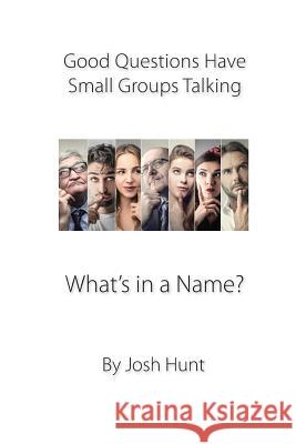 Good Questions Have Groups Talking: What's in a Name? Josh Hunt 9781481067775 Createspace Independent Publishing Platform