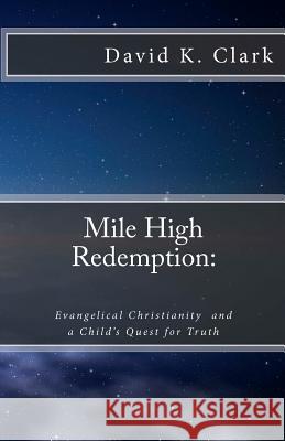 Mile High Redemption: Evangelical Christianity and a Child's Quest for Truth Dr David K. Clark 9781481072373 Createspace