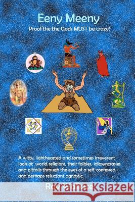 Eeny Meeny: Proof that the Gods MUST be Crazy: A witty, lighthearted and sometimes irreverent look at world religions, their foibl Wallace, Roy 9781481072816 Createspace