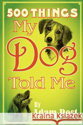 500 Things My Dog Told Me Adam Post Donna Marie Fisher Faye Perozich 9781481073813 Createspace