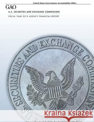 U.S. Securities and Exchange Commission Fiscal Year 2012 Agency Financial Report U. S. Government Accountability Office 9781481074025 Createspace