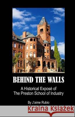 Behind The Walls: A Historical Expos? of The Preston School of Industry J'Aime Rubio 9781481075046 Createspace Independent Publishing Platform