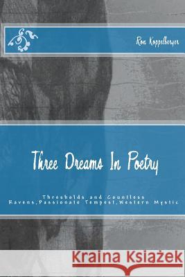 Three Dreams In Poetry: Thresholds and Countless Ravens, Passionate Tempest, Western Mystic Koppelberger, Ron W. 9781481076265 Createspace