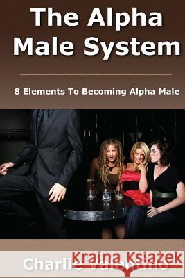 The Alpha Male System Charlie Valentino 9781481077934 Createspace