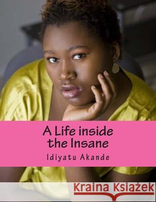 A Life inside the Insane Idiyatu Akande 9781481078573 Createspace Independent Publishing Platform