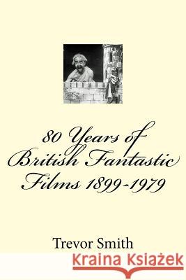 80 Years of British Fantastic Films 1899-1979 Trevor Smith 9781481078658 Createspace Independent Publishing Platform