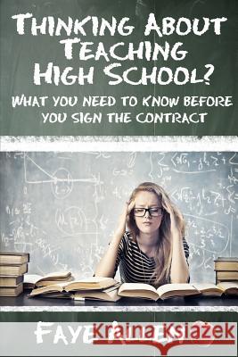 Thinking About Teaching High School? What You Need to Know Before You Sign the Contract Allen, Faye 9781481079440 Createspace
