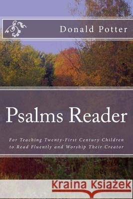 Psalms Reader: For Teaching Twenty-First Century Children to Read Fluently and Worship Their Creator Donald L. Potter 9781481079532 Createspace