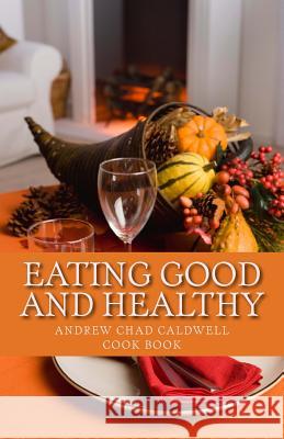 Eating Good and Healthy Andrew Chad Caldwell 9781481080774 Createspace