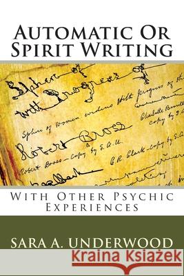 Automatic Or Spirit Writing: With Other Psychic Experiences Underwood, Sara A. 9781481081023 Createspace