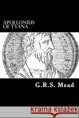 Apollonius of Tyana: The Philosopher-Reformer of the First Century A.D. G. R. S. Mead Alex Struik 9781481084079 Createspace